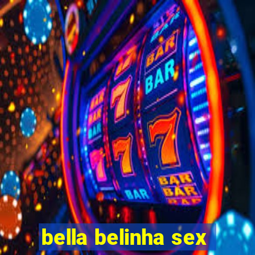 bella belinha sex